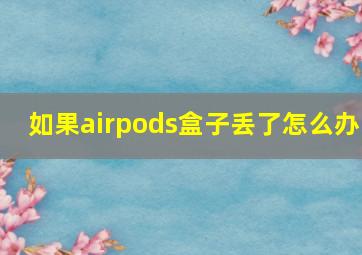 如果airpods盒子丢了怎么办