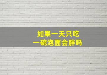 如果一天只吃一碗泡面会胖吗