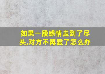 如果一段感情走到了尽头,对方不再爱了怎么办