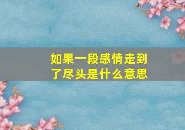 如果一段感情走到了尽头是什么意思