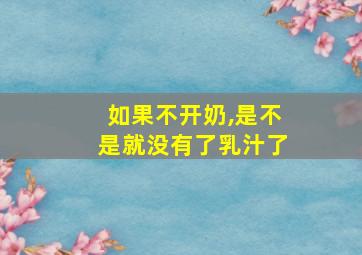 如果不开奶,是不是就没有了乳汁了