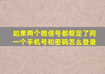 如果两个微信号都帮定了同一个手机号和密码怎么登录