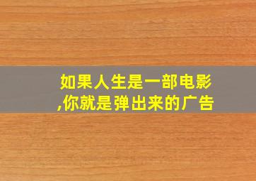 如果人生是一部电影,你就是弹出来的广告