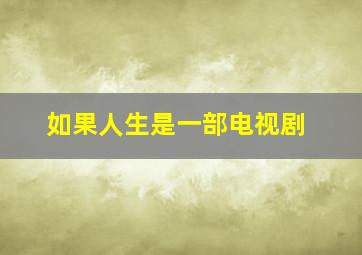 如果人生是一部电视剧