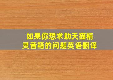 如果你想求助天猫精灵音箱的问题英语翻译