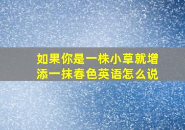 如果你是一株小草就增添一抹春色英语怎么说