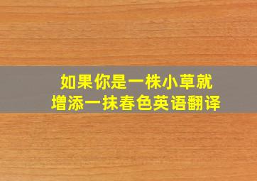 如果你是一株小草就增添一抹春色英语翻译