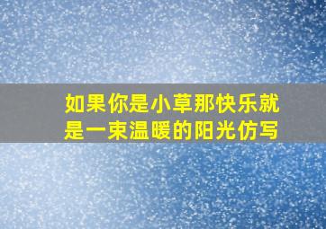 如果你是小草那快乐就是一束温暖的阳光仿写