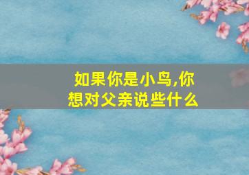 如果你是小鸟,你想对父亲说些什么