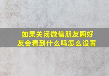 如果关闭微信朋友圈好友会看到什么吗怎么设置