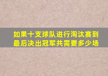 如果十支球队进行淘汰赛到最后决出冠军共需要多少场