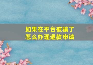 如果在平台被骗了怎么办理退款申请