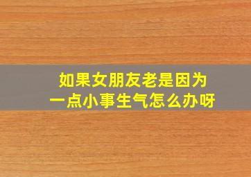 如果女朋友老是因为一点小事生气怎么办呀