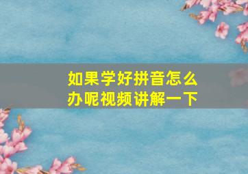 如果学好拼音怎么办呢视频讲解一下