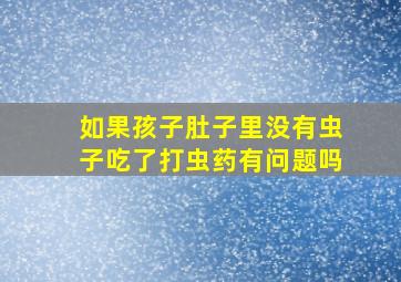 如果孩子肚子里没有虫子吃了打虫药有问题吗