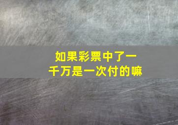 如果彩票中了一千万是一次付的嘛