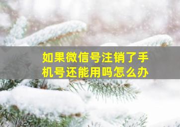 如果微信号注销了手机号还能用吗怎么办