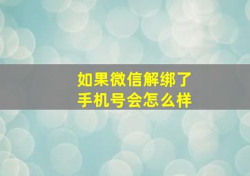 如果微信解绑了手机号会怎么样