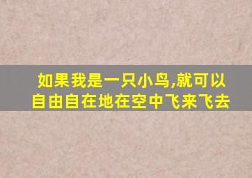 如果我是一只小鸟,就可以自由自在地在空中飞来飞去