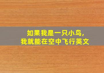 如果我是一只小鸟,我就能在空中飞行英文