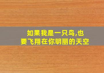 如果我是一只鸟,也要飞翔在你明丽的天空