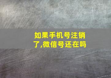 如果手机号注销了,微信号还在吗