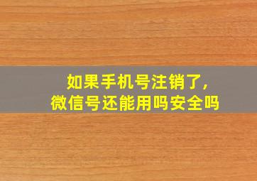 如果手机号注销了,微信号还能用吗安全吗