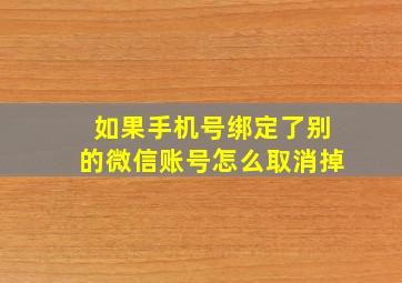 如果手机号绑定了别的微信账号怎么取消掉