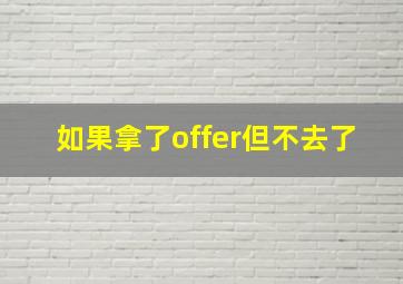 如果拿了offer但不去了