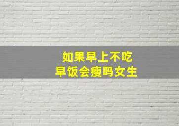 如果早上不吃早饭会瘦吗女生