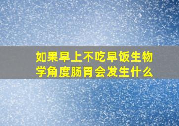 如果早上不吃早饭生物学角度肠胃会发生什么