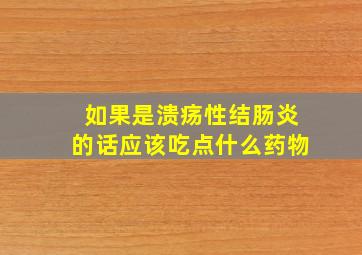 如果是溃疡性结肠炎的话应该吃点什么药物