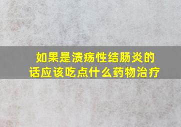 如果是溃疡性结肠炎的话应该吃点什么药物治疗