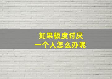 如果极度讨厌一个人怎么办呢