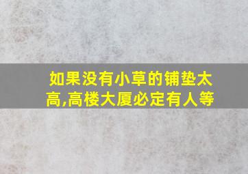 如果没有小草的铺垫太高,高楼大厦必定有人等