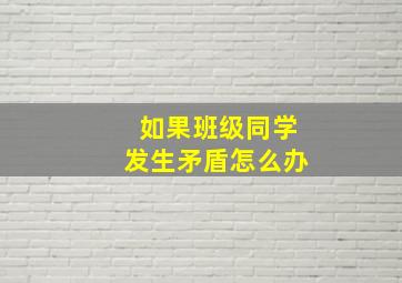 如果班级同学发生矛盾怎么办