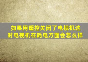 如果用遥控关闭了电视机这时电视机在耗电方面会怎么样