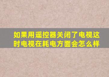 如果用遥控器关闭了电视这时电视在耗电方面会怎么样