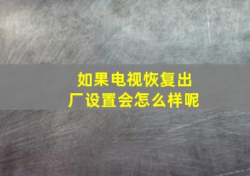 如果电视恢复出厂设置会怎么样呢