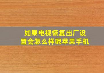 如果电视恢复出厂设置会怎么样呢苹果手机