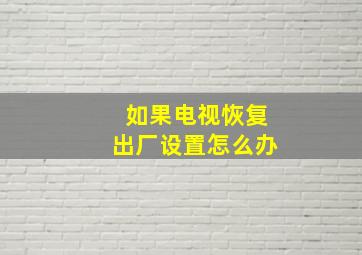 如果电视恢复出厂设置怎么办