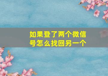 如果登了两个微信号怎么找回另一个