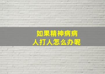 如果精神病病人打人怎么办呢