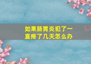 如果肠胃炎犯了一直疼了几天怎么办