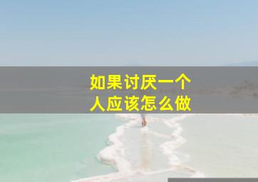 如果讨厌一个人应该怎么做