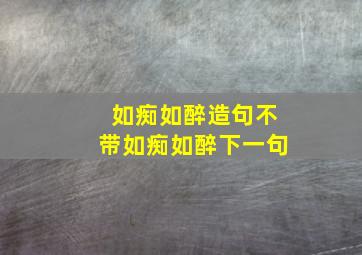 如痴如醉造句不带如痴如醉下一句