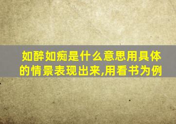 如醉如痴是什么意思用具体的情景表现出来,用看书为例