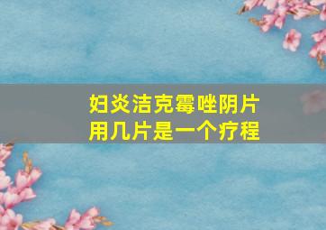 妇炎洁克霉唑阴片用几片是一个疗程