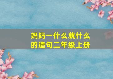 妈妈一什么就什么的造句二年级上册