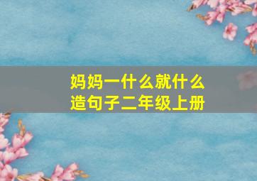 妈妈一什么就什么造句子二年级上册